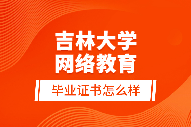 吉林大學網(wǎng)絡教育畢業(yè)證書怎么樣？