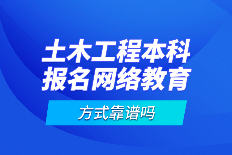 土木工程本科報名網(wǎng)絡(luò)教育方式靠譜嗎？