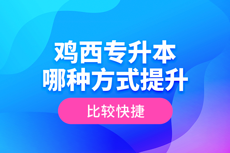 雞西專升本哪種方式提升比較快捷？