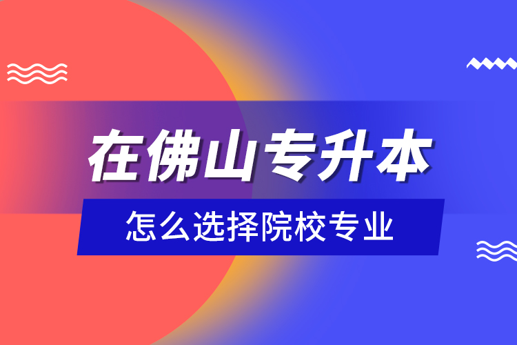 在佛山專升本怎么選擇院校專業(yè)？