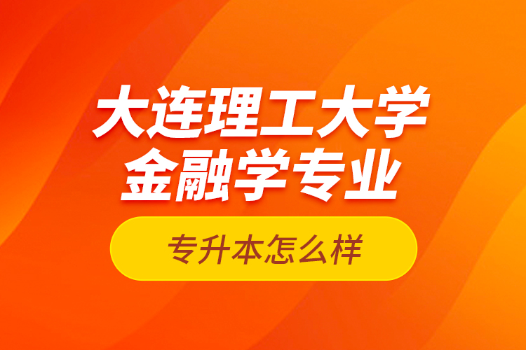 大連理工大學金融學專業(yè)專升本怎么樣？