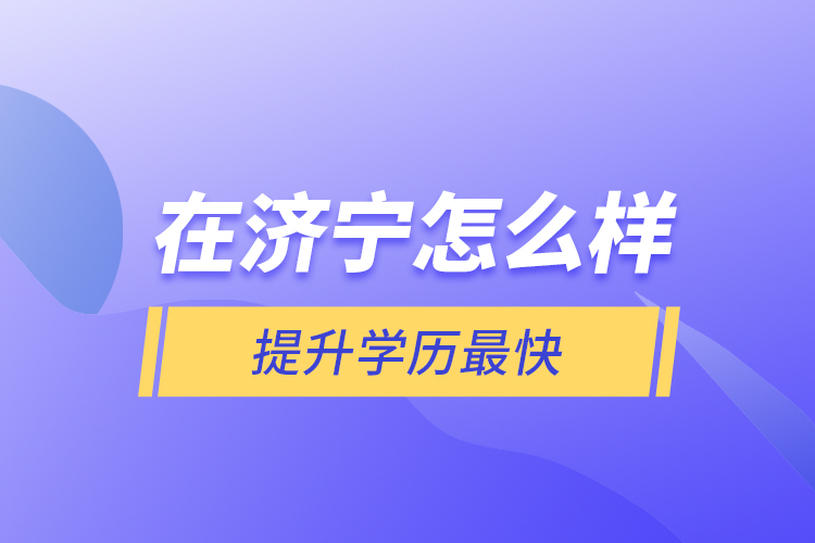 在濟寧怎么樣提升學歷最快？