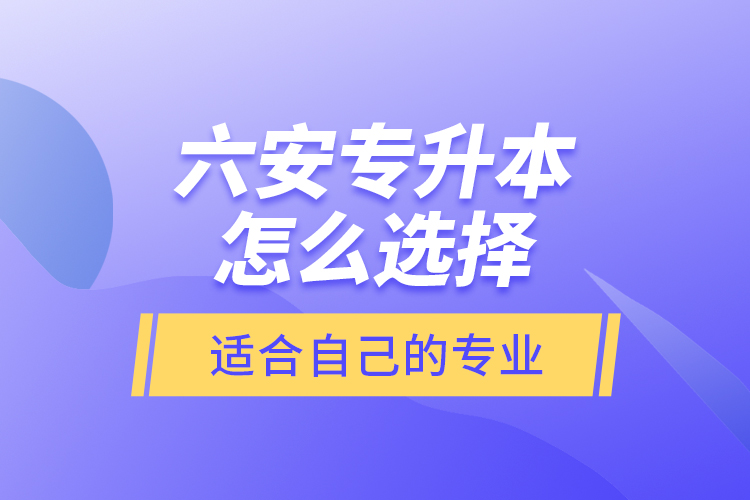 六安專升本怎么選擇適合自己的專業(yè)？