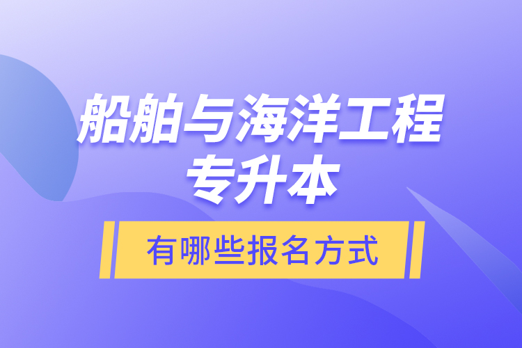 船舶與海洋工程專升本有哪些報(bào)名方式？