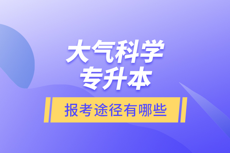 大氣科學專升本的報考途徑有哪些？