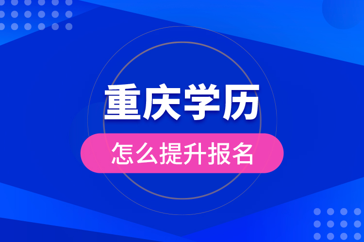 重慶學(xué)歷怎么提升報(bào)名？