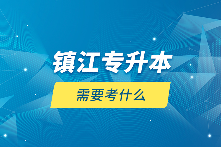 鎮(zhèn)江專升本需要考什么？