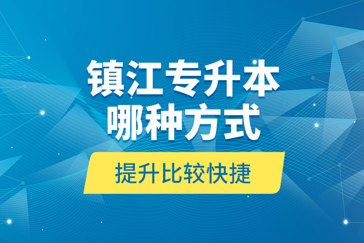 鎮(zhèn)江專升本哪種方式提升比較快捷？