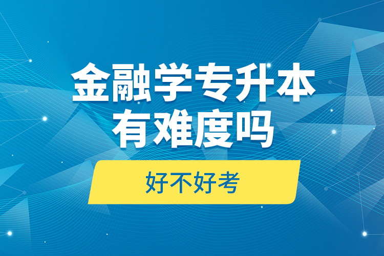 金融學(xué)專升本有難度嗎和好不好考？