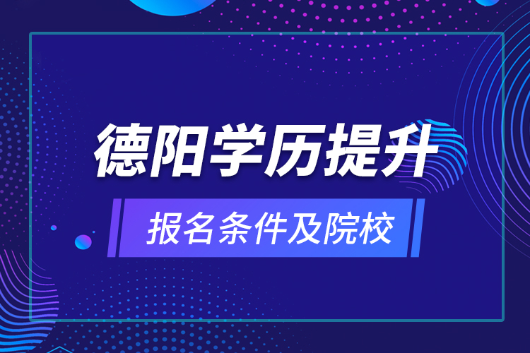 德陽學歷提升報名條件及院校？