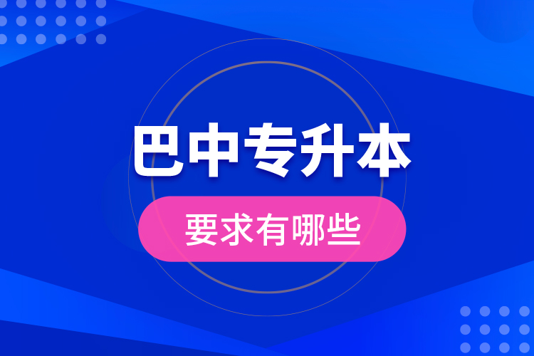 巴中專升本的要求有哪些？