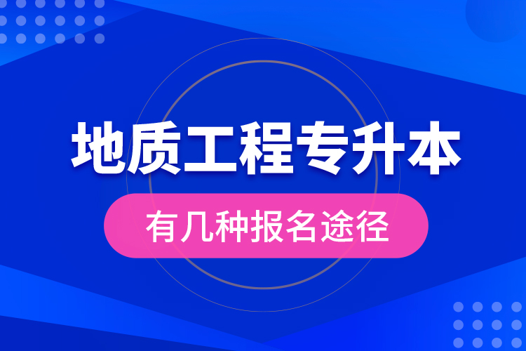 地質(zhì)工程專(zhuān)升本有幾種報(bào)名途徑？