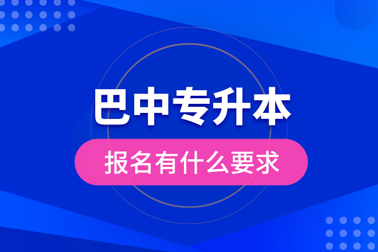 巴中專升本報名有什么要求？