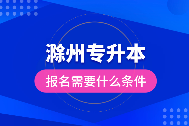 滁州專升本報(bào)名需要什么條件？