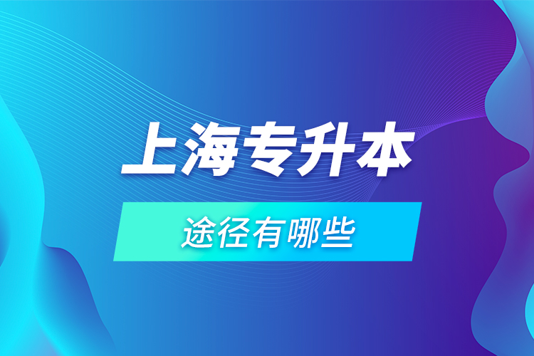 上海專升本途徑有哪些？