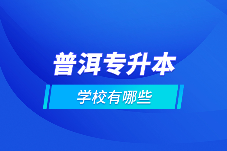 普洱專升本學(xué)校有哪些？