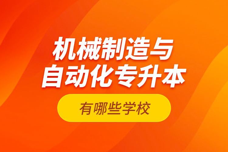 機(jī)械制造與自動化專升本有哪些學(xué)校？