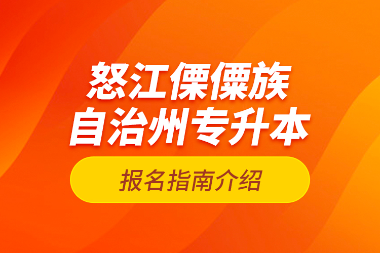 怒江傈僳族自治州專升本報(bào)名指南介紹