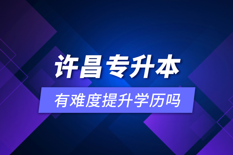 許昌專升本有難度提升學(xué)歷嗎？