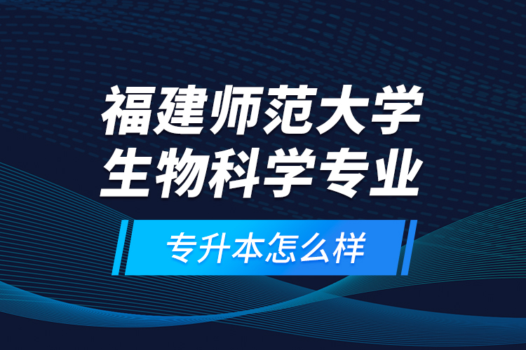 福建師范大學(xué)生物科學(xué)專業(yè)專升本怎么樣？