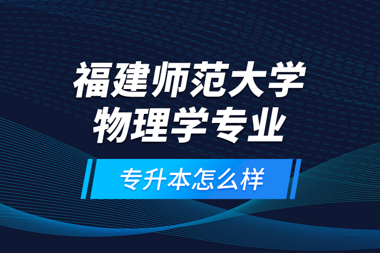 福建師范大學物理學專業(yè)專升本怎么樣？