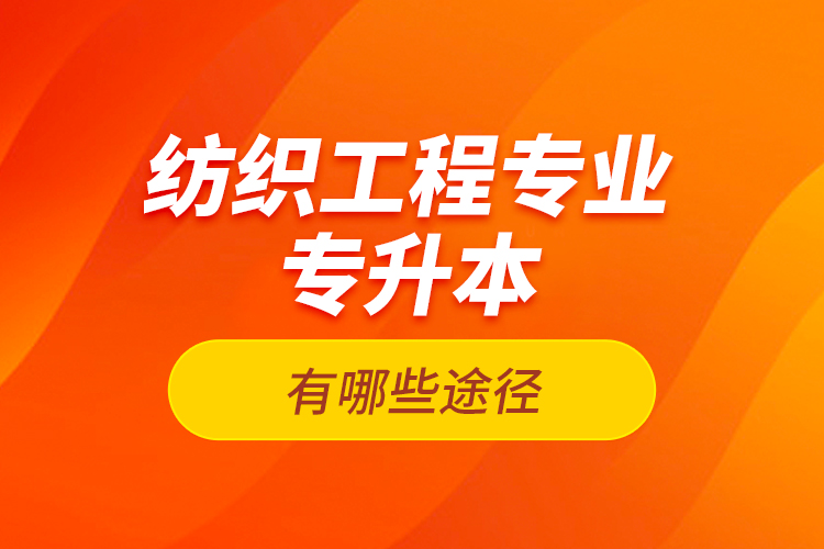 紡織工程專業(yè)專升本有哪些途徑？