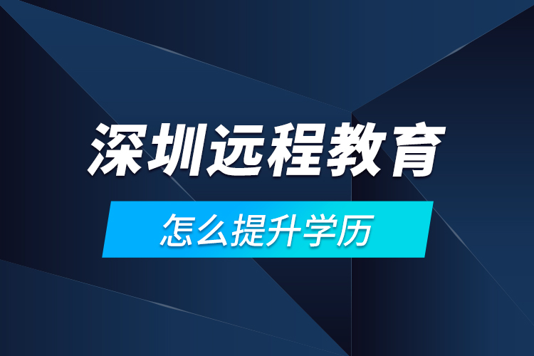 深圳遠(yuǎn)程教育怎么提升學(xué)歷？