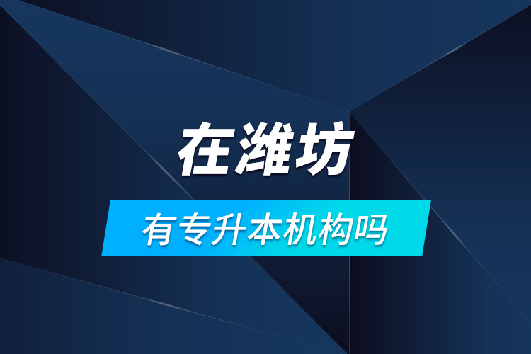 在濰坊有專升本機構(gòu)嗎？