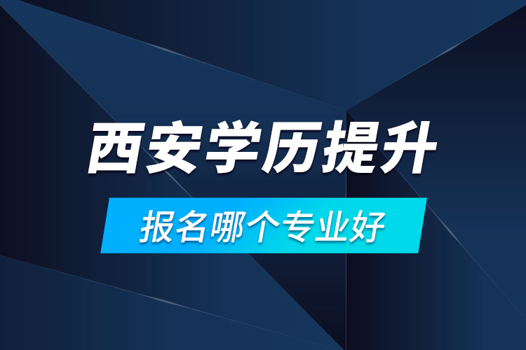 西安學(xué)歷提升報名哪個專業(yè)好？