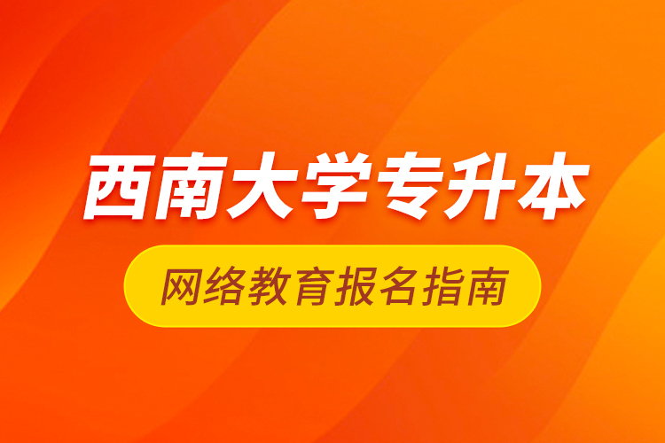 西南大學(xué)專升本網(wǎng)絡(luò)教育報(bào)名指南