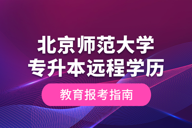 北京師范大學專升本遠程學歷教育報考指南