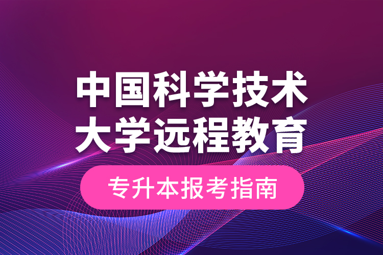 中國科學技術(shù)大學遠程教育專升本報考指南