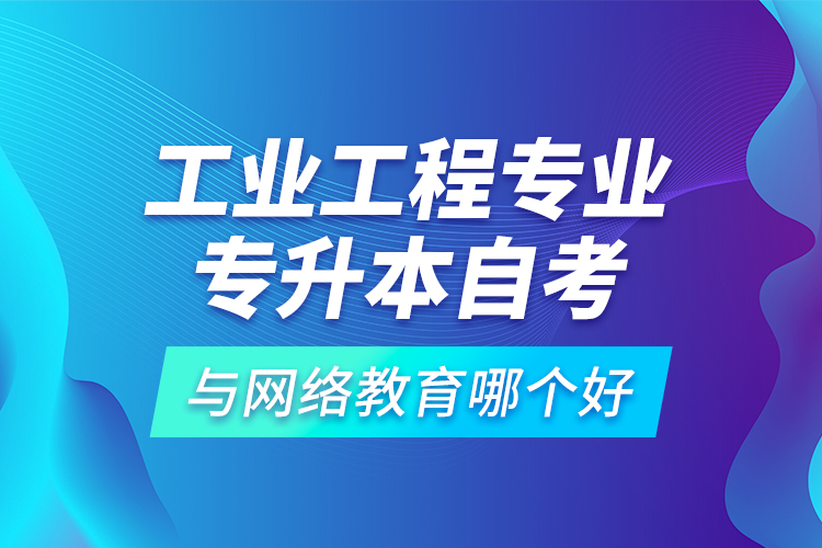 工業(yè)工程專業(yè)專升本自考與網(wǎng)絡教育哪個好？