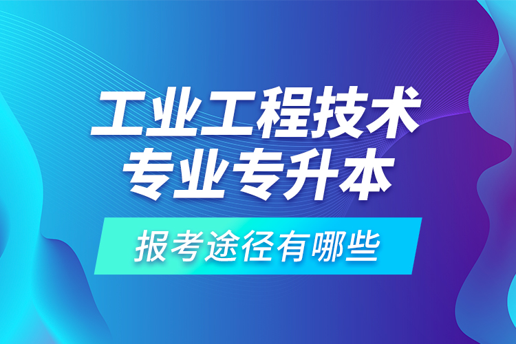 工業(yè)工程技術(shù)專業(yè)專升本的報(bào)考途徑有哪些？