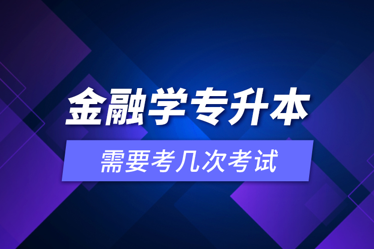 金融學(xué)專升本需要考幾次考試？