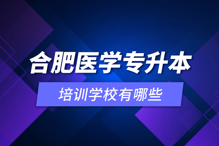 合肥醫(yī)學(xué)專升本培訓(xùn)學(xué)校有哪些？