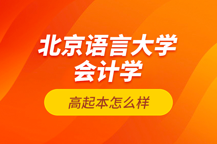 北京語言大學會計學高起本怎么樣？