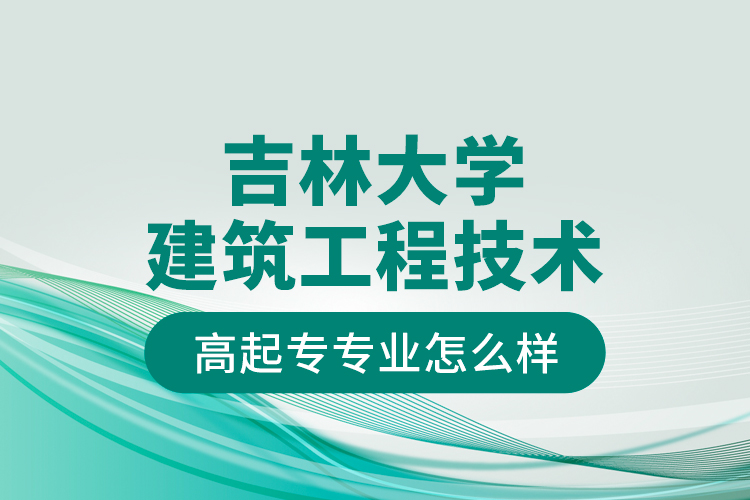 吉林大學(xué)建筑工程技術(shù)高起專專業(yè)怎么樣？