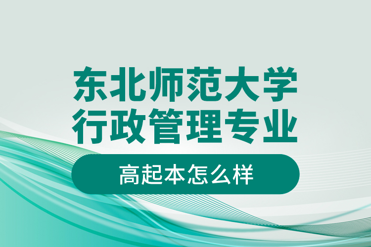 東北師范大學(xué)行政管理專業(yè)高起本怎么樣？