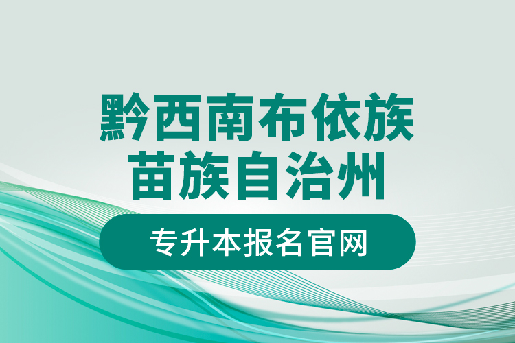 黔西南布依族苗族自治州專升本報(bào)名官網(wǎng)？