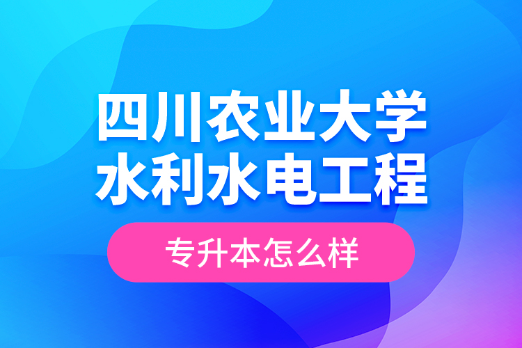 四川農(nóng)業(yè)大學(xué)水利水電工程專(zhuān)升本怎么樣？