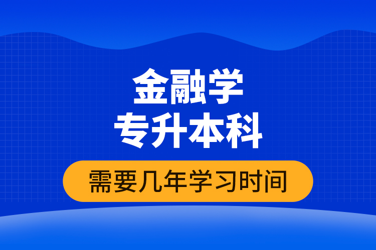 金融學(xué)專升本科需要幾年學(xué)習(xí)時(shí)間？