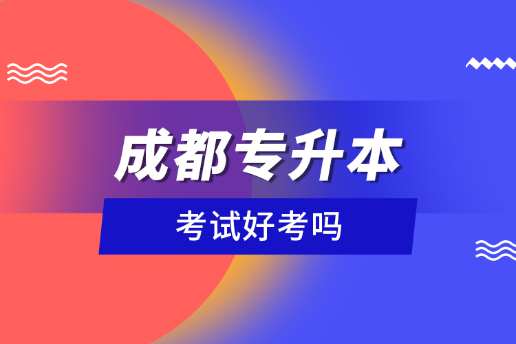 成都專升本考試好考嗎？