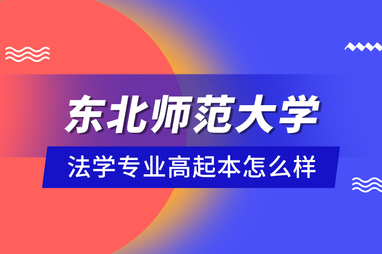 東北師范大學(xué)法學(xué)專業(yè)高起本怎么樣？