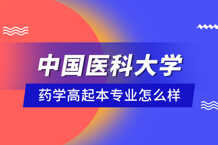 中國醫(yī)科大學藥學高起本專業(yè)怎么樣？