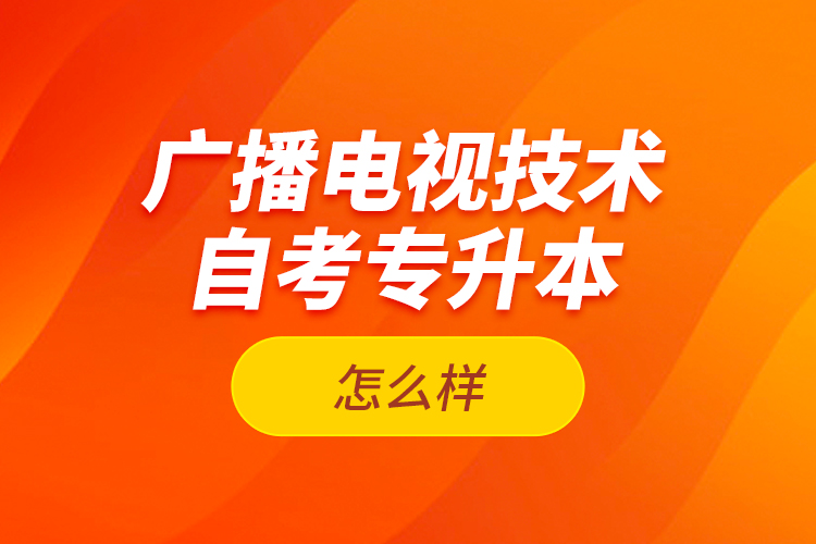 廣播電視技術(shù)自考專升本怎么樣？