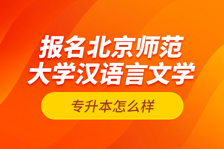 報(bào)名北京師范大學(xué)漢語言文學(xué)專升本怎么樣？