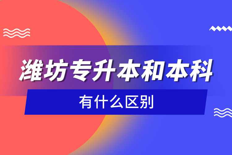 濰坊專升本和本科有什么區(qū)別？