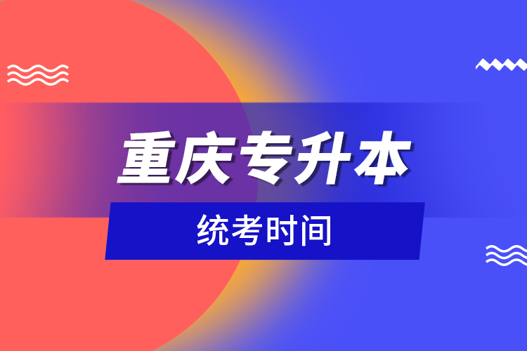 重慶專升本統(tǒng)考時(shí)間？