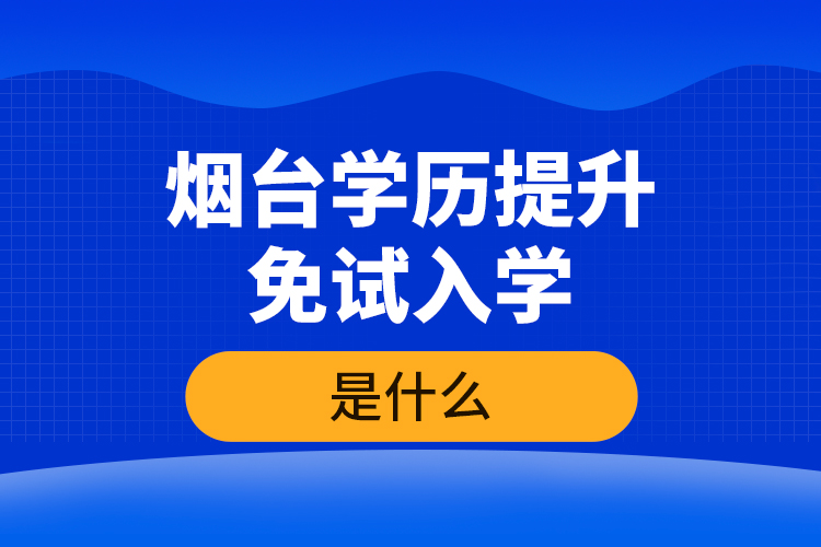 煙臺(tái)學(xué)歷提升免試入學(xué)條件是什么？